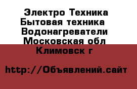 Электро-Техника Бытовая техника - Водонагреватели. Московская обл.,Климовск г.